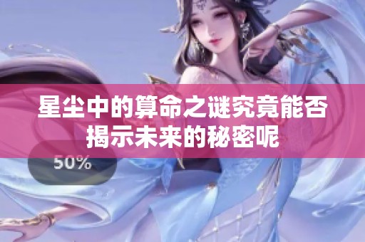 星尘中的算命之谜究竟能否揭示未来的秘密呢