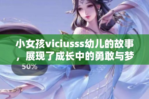 小女孩viciusss幼儿的故事，展现了成长中的勇敢与梦想