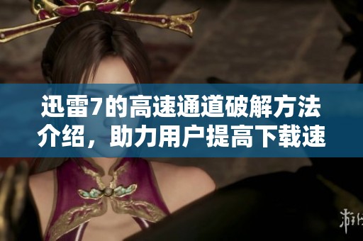 迅雷7的高速通道破解方法介绍，助力用户提高下载速度体验