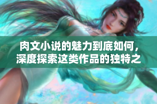 肉文小说的魅力到底如何，深度探索这类作品的独特之处