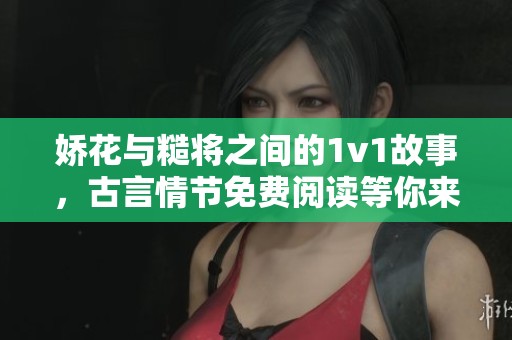 娇花与糙将之间的1v1故事，古言情节免费阅读等你来探索