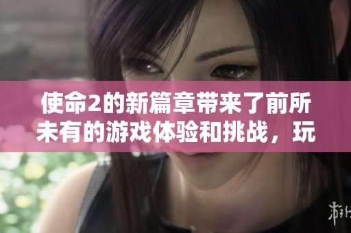 使命2的新篇章带来了前所未有的游戏体验和挑战，玩家们准备好了吗？