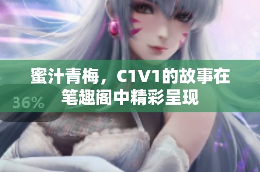 蜜汁青梅，C1V1的故事在笔趣阁中精彩呈现