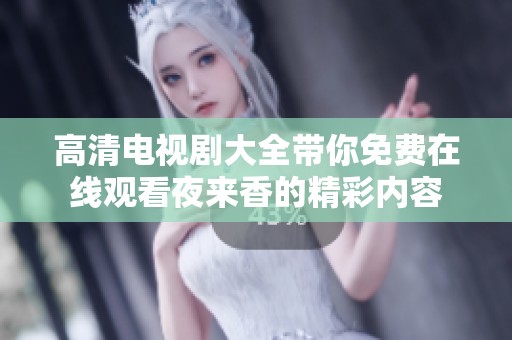 高清电视剧大全带你免费在线观看夜来香的精彩内容