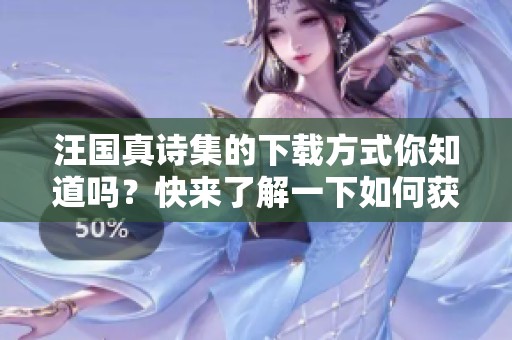 汪国真诗集的下载方式你知道吗？快来了解一下如何获取汪国真诗集吧！