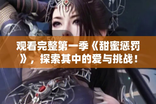 观看完整第一季《甜蜜惩罚》，探索其中的爱与挑战！