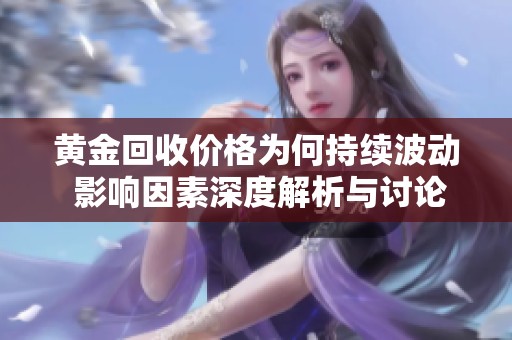 黄金回收价格为何持续波动 影响因素深度解析与讨论