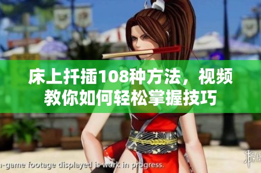 床上扦插108种方法，视频教你如何轻松掌握技巧