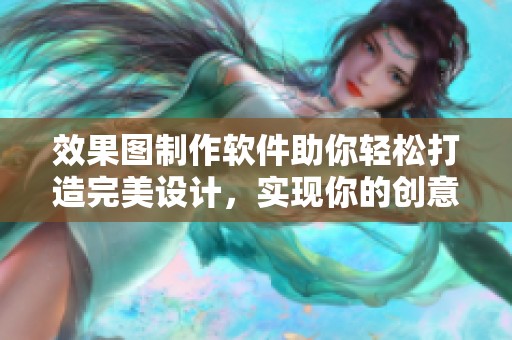 效果图制作软件助你轻松打造完美设计，实现你的创意梦想