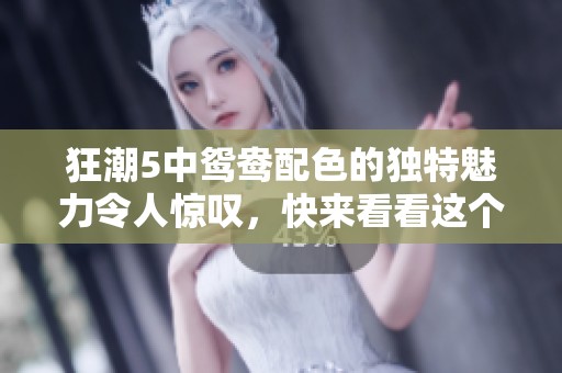 狂潮5中鸳鸯配色的独特魅力令人惊叹，快来看看这个令人眼前一亮的设计吧