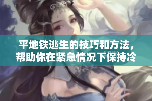 平地铁逃生的技巧和方法，帮助你在紧急情况下保持冷静应对