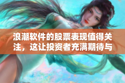 浪潮软件的股票表现值得关注，这让投资者充满期待与兴趣