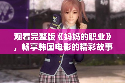 观看完整版《妈妈的职业》，畅享韩国电影的精彩故事与感动瞬间
