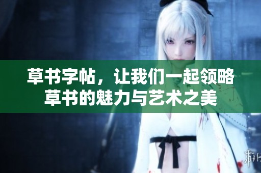 草书字帖，让我们一起领略草书的魅力与艺术之美