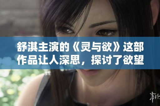 舒淇主演的《灵与欲》这部作品让人深思，探讨了欲望与灵魂的关系