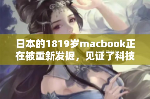 日本的1819岁macbook正在被重新发掘，见证了科技的变化与发展。