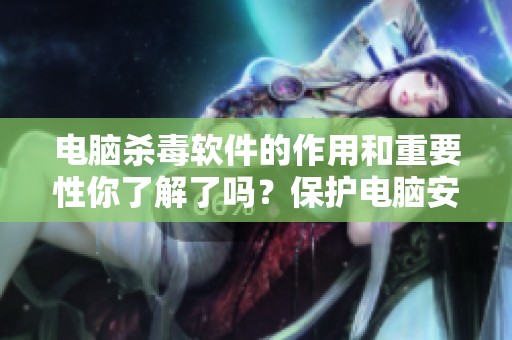 电脑杀毒软件的作用和重要性你了解了吗？保护电脑安全，确保数据安全性。