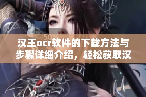 汉王ocr软件的下载方法与步骤详细介绍，轻松获取汉王ocr软件使用体验