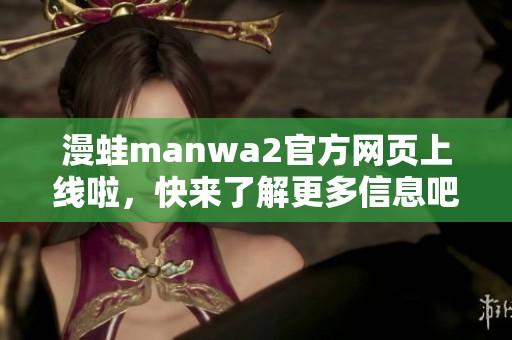 漫蛙manwa2官方网页上线啦，快来了解更多信息吧！