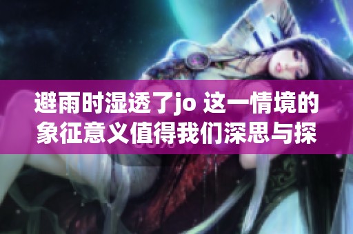 避雨时湿透了jo 这一情境的象征意义值得我们深思与探讨