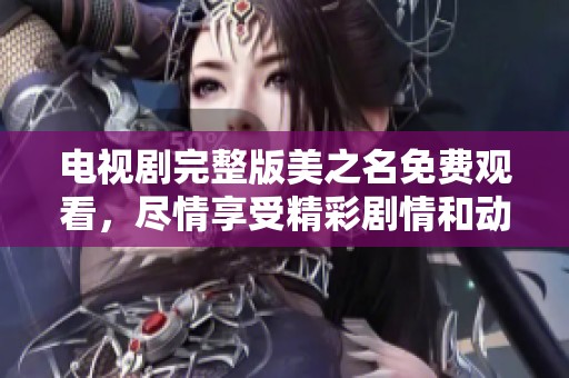 电视剧完整版美之名免费观看，尽情享受精彩剧情和动人故事。