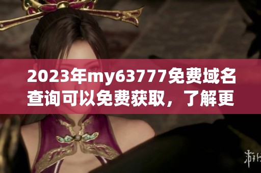 2023年my63777免费域名查询可以免费获取，了解更多相关信息请点击这里