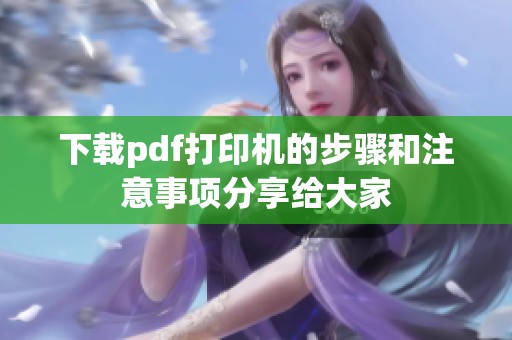 下载pdf打印机的步骤和注意事项分享给大家