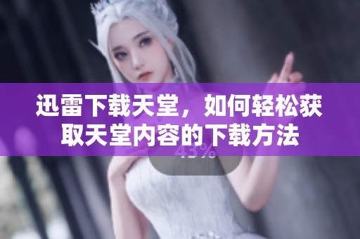 迅雷下载天堂，如何轻松获取天堂内容的下载方法