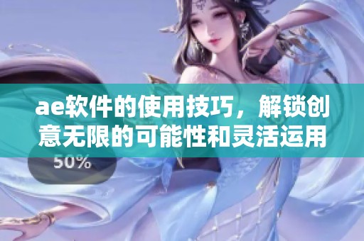 ae软件的使用技巧，解锁创意无限的可能性和灵活运用方法