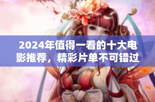 2024年值得一看的十大电影推荐，精彩片单不可错过！