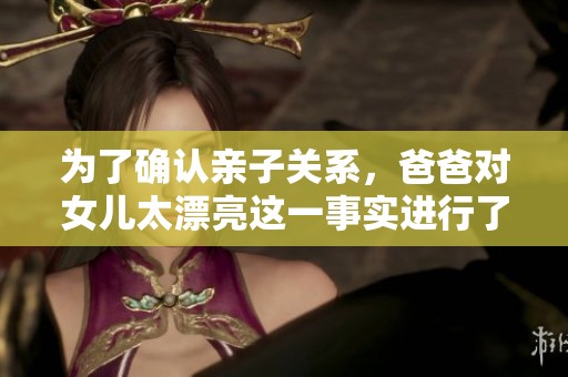 为了确认亲子关系，爸爸对女儿太漂亮这一事实进行了亲子鉴定