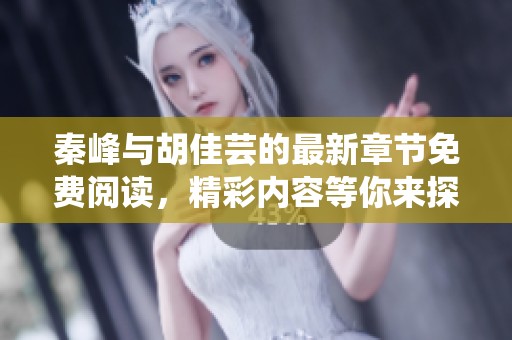 秦峰与胡佳芸的最新章节免费阅读，精彩内容等你来探索！