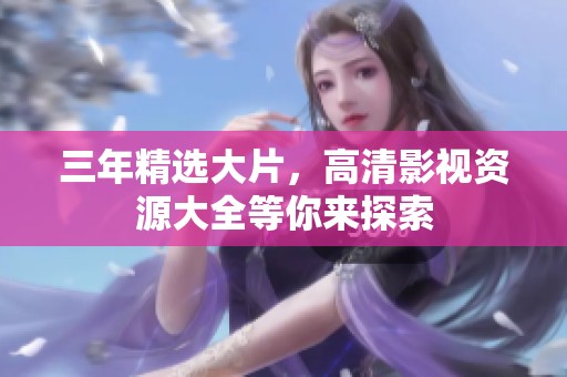 三年精选大片，高清影视资源大全等你来探索