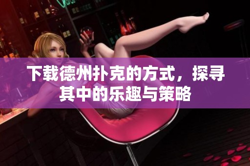 下载德州扑克的方式，探寻其中的乐趣与策略