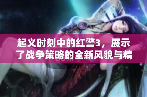 起义时刻中的红警3，展示了战争策略的全新风貌与精彩对决