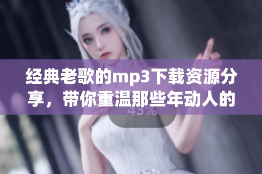 经典老歌的mp3下载资源分享，带你重温那些年动人的旋律