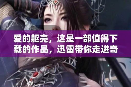 爱的躯壳，这是一部值得下载的作品，迅雷带你走进奇幻之旅