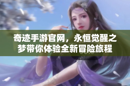 奇迹手游官网，永恒觉醒之梦带你体验全新冒险旅程