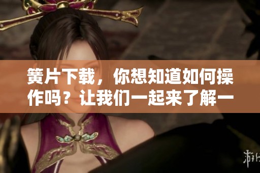 簧片下载，你想知道如何操作吗？让我们一起来了解一下吧！