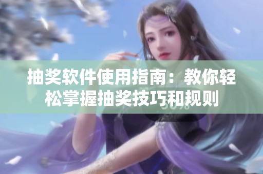 抽奖软件使用指南：教你轻松掌握抽奖技巧和规则