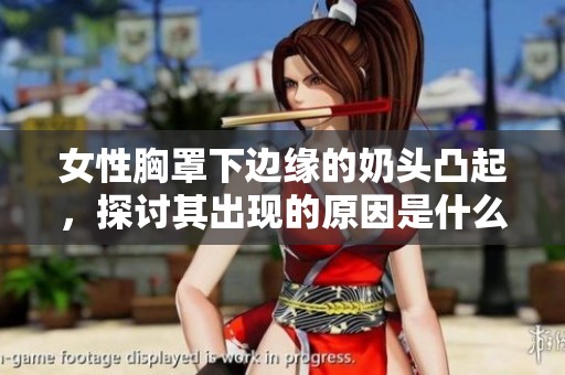 女性胸罩下边缘的奶头凸起，探讨其出现的原因是什么呢