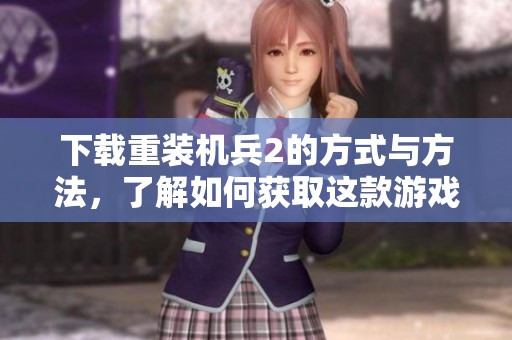下载重装机兵2的方式与方法，了解如何获取这款游戏