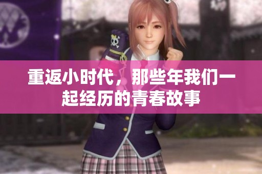 重返小时代，那些年我们一起经历的青春故事
