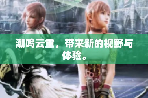 潮鸣云重，带来新的视野与体验。