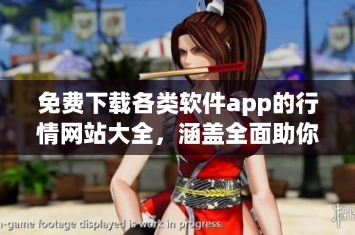 免费下载各类软件app的行情网站大全，涵盖全面助你畅享行情信息