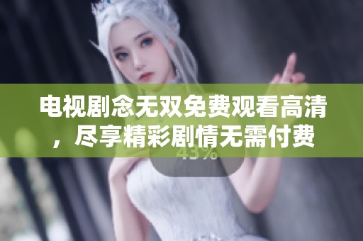 电视剧念无双免费观看高清，尽享精彩剧情无需付费