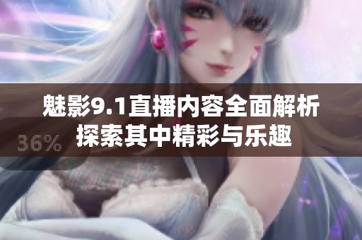 魅影9.1直播内容全面解析 探索其中精彩与乐趣
