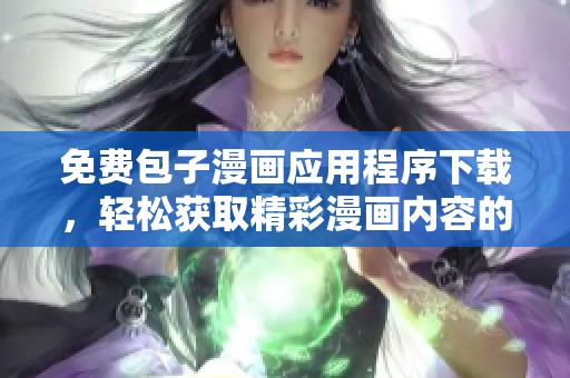 免费包子漫画应用程序下载，轻松获取精彩漫画内容的平台