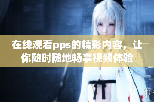 在线观看pps的精彩内容，让你随时随地畅享视频体验