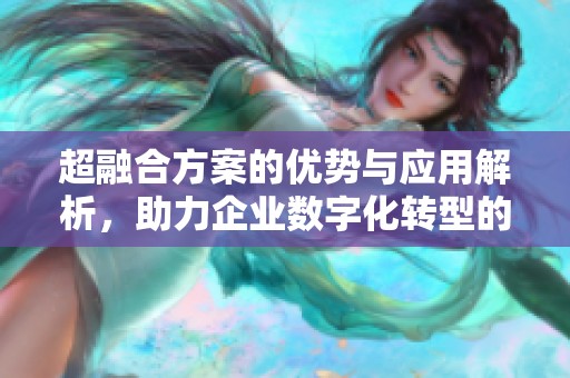 超融合方案的优势与应用解析，助力企业数字化转型的必备选择